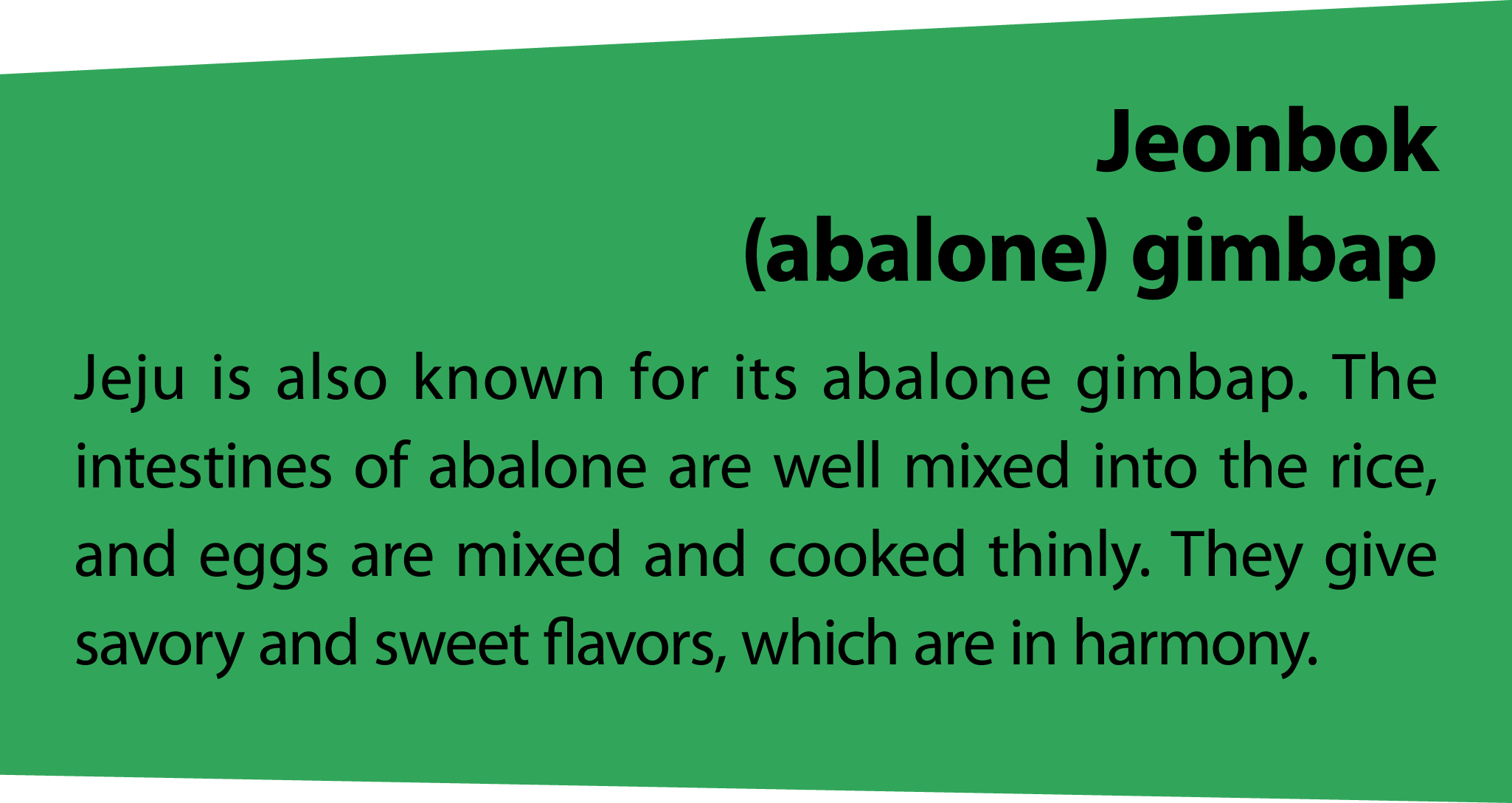 Jeonbok (abalone) gimbap Jeju is also known for its abalone gimbap. The intestines of abalone are well mixed into the...
