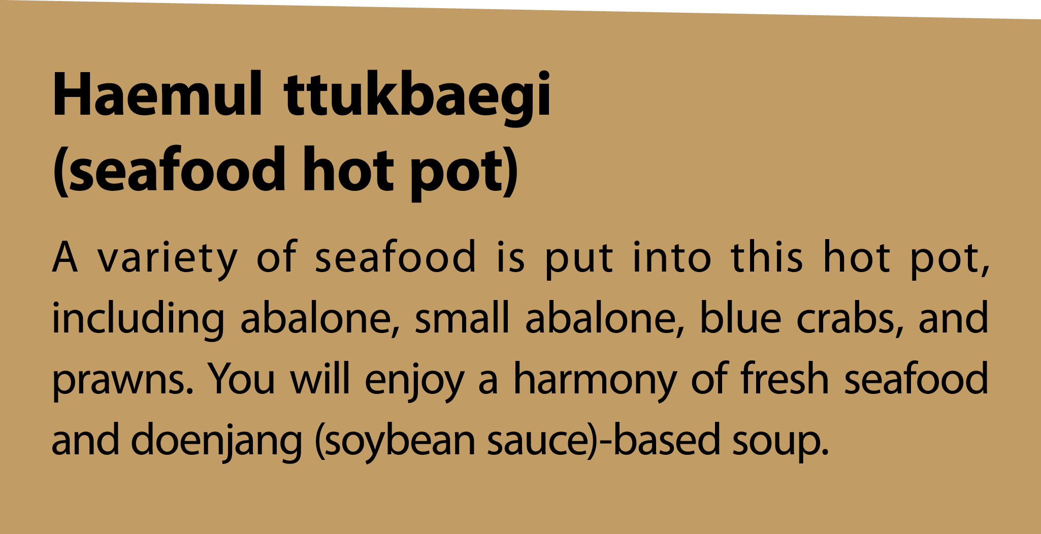 Haemulttukbaegi (seafood hot pot) A variety of seafood is put into this hot pot, including abalone, small abalone, bl...