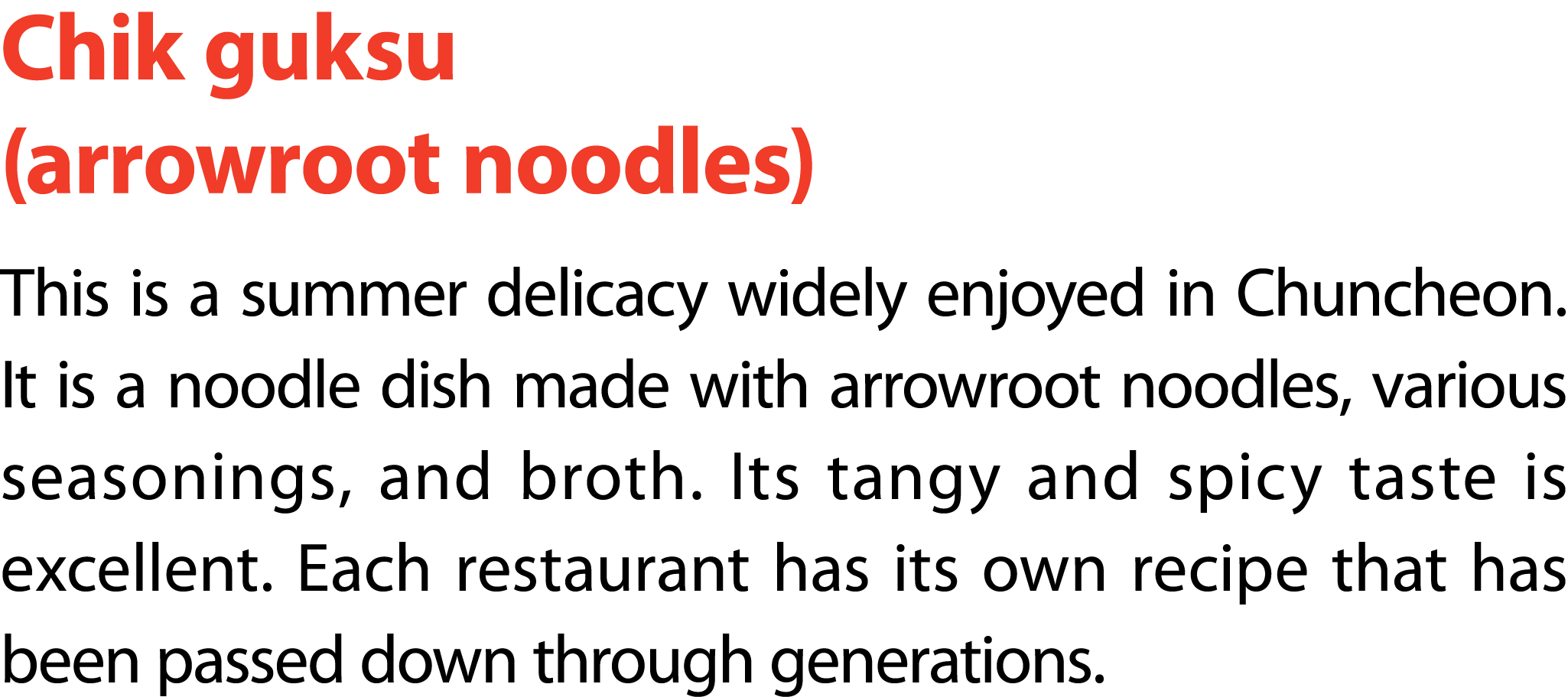 Chik guksu (arrowroot noodles) This is a summer delicacy widely enjoyed in Chuncheon. It is a noodle dish made with a...