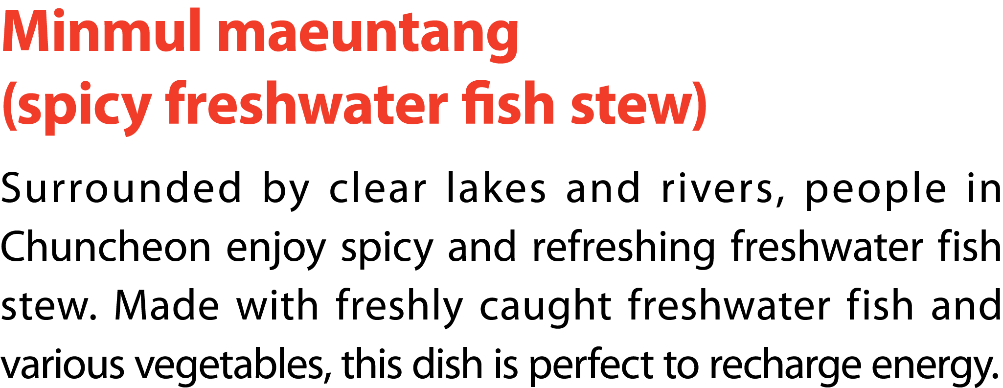 Minmul maeuntang (spicy freshwater fish stew) Surrounded by clear lakes and rivers, people in Chuncheon enjoy spicy a...