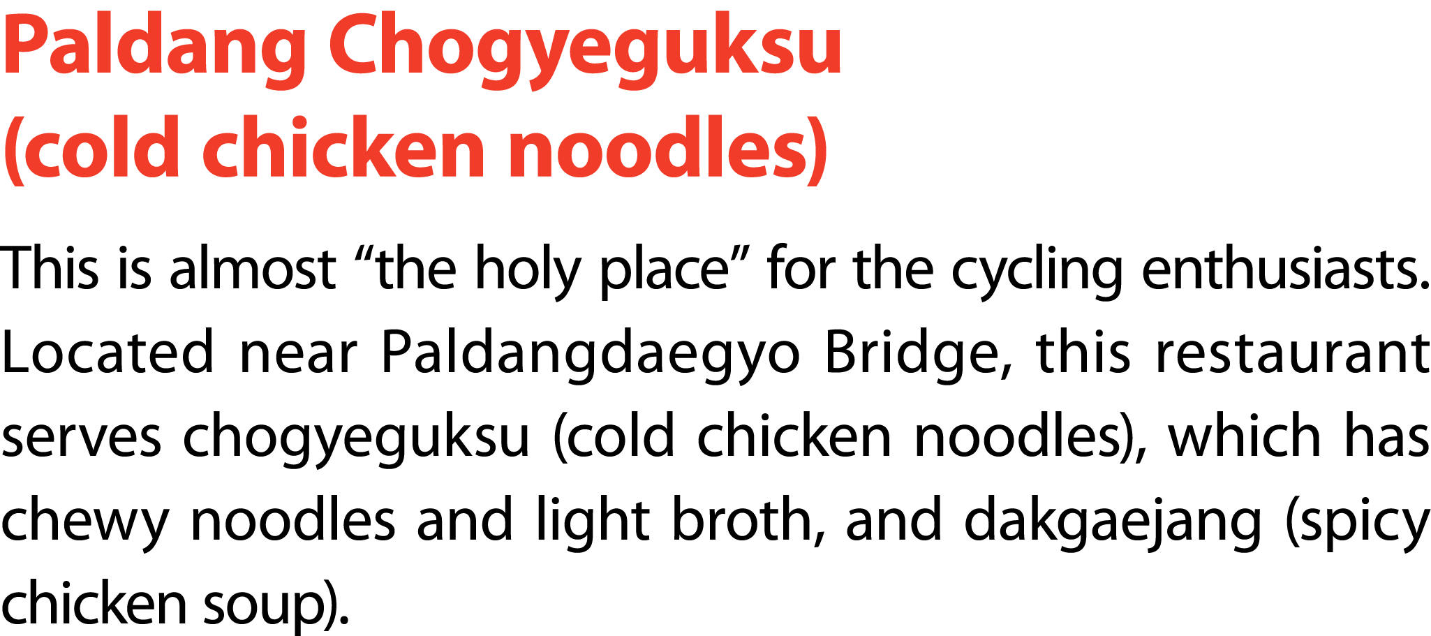 Paldang Chogyeguksu (cold chicken noodles) This is almost “the holy place” for the cycling enthusiasts. Located near ...