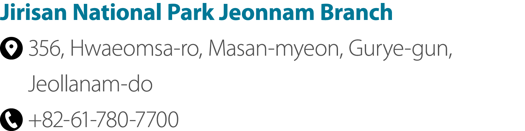 Jirisan National Park Jeonnam Branch ￼ 356, Hwaeomsa ro, Masan myeon, Gurye gun, Jeollanam do ￼ +82 61 780 7700