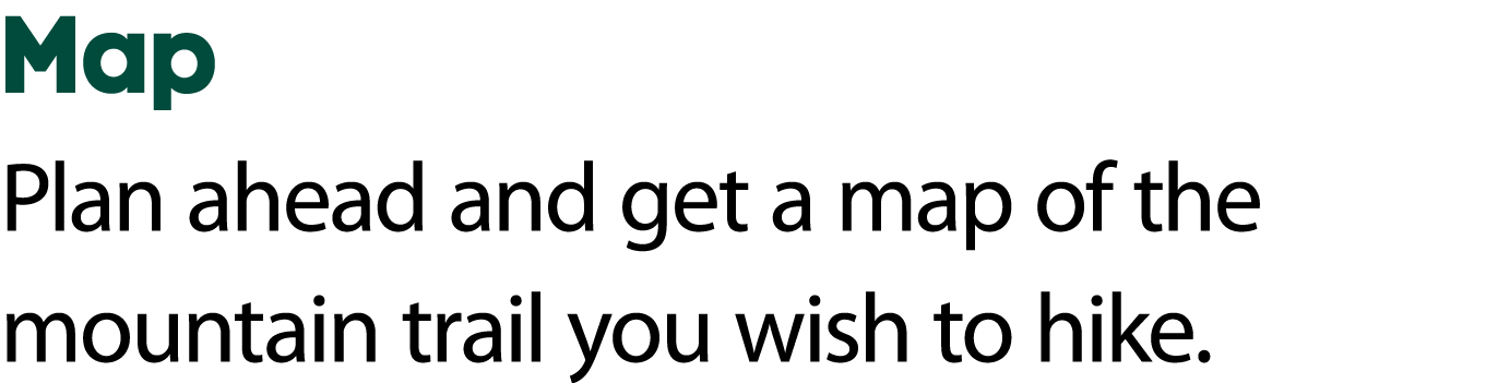 Map Plan ahead and get a map of the mountain trail you wish to hike. 