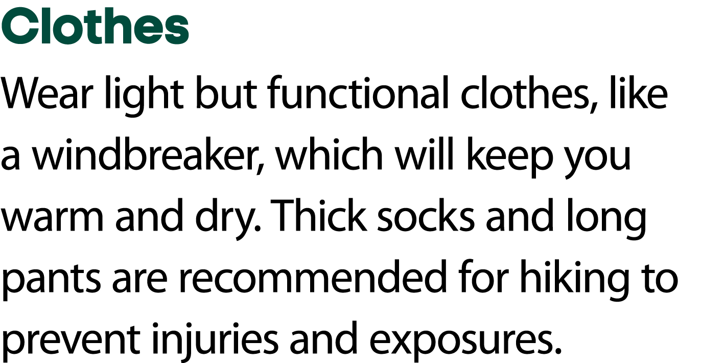 Clothes Wear light but functional clothes, like a windbreaker, which will keep you warm and dry. Thick socks and long...