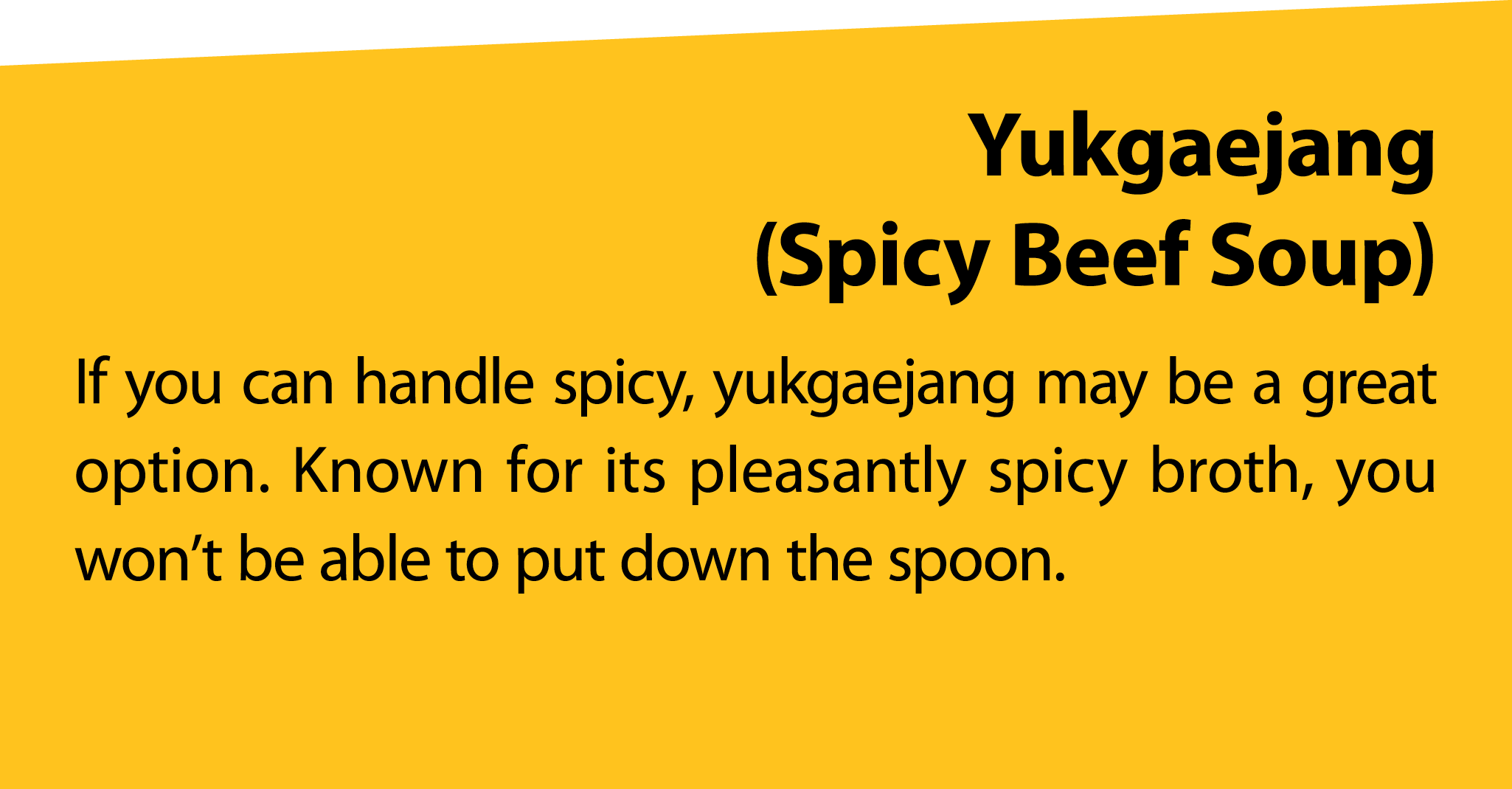 Yukgaejang (Spicy Beef Soup) If you can handle spicy, yukgaejang may be a great option. Known for its pleasantly spic...