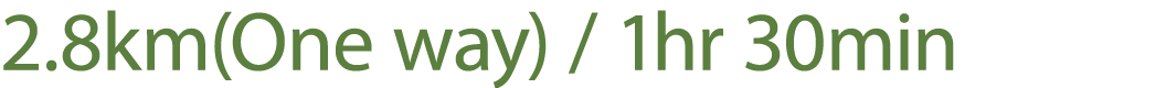 2.8km(One way) / 1hr 30min