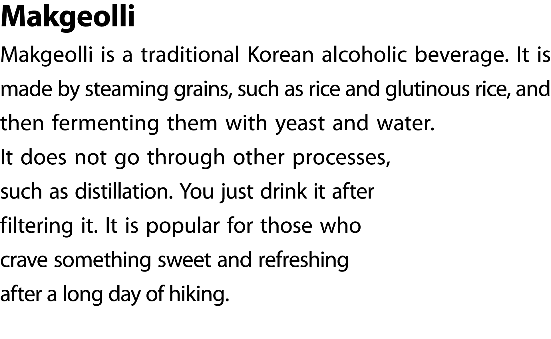 Makgeolli Makgeolli is a traditional Korean alcoholic beverage. It is made by steaming grains, such as rice and gluti...