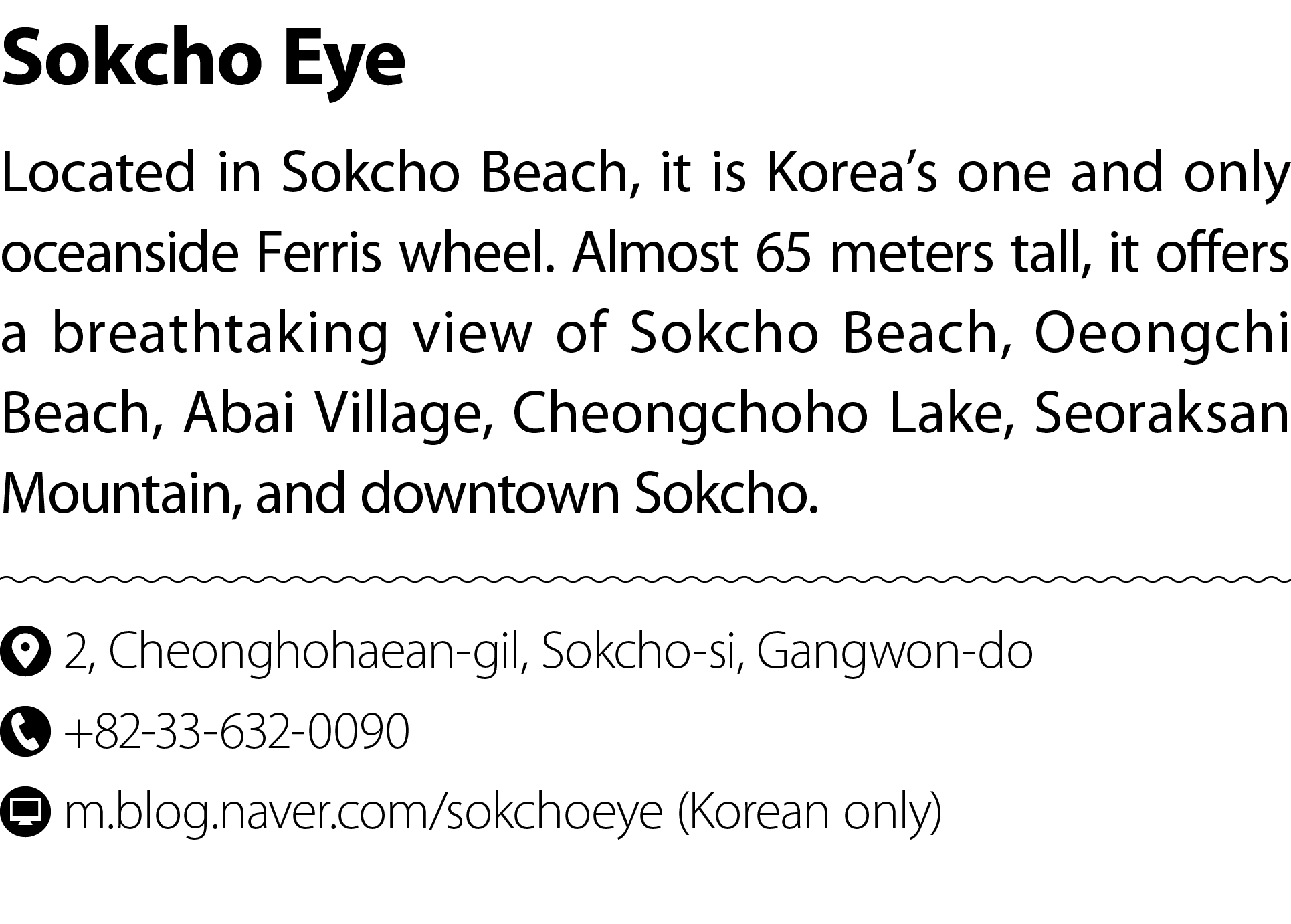 Sokcho Eye Located in Sokcho Beach, it is Korea’s one and only oceanside Ferris wheel. Almost 65 meters tall, it offe...