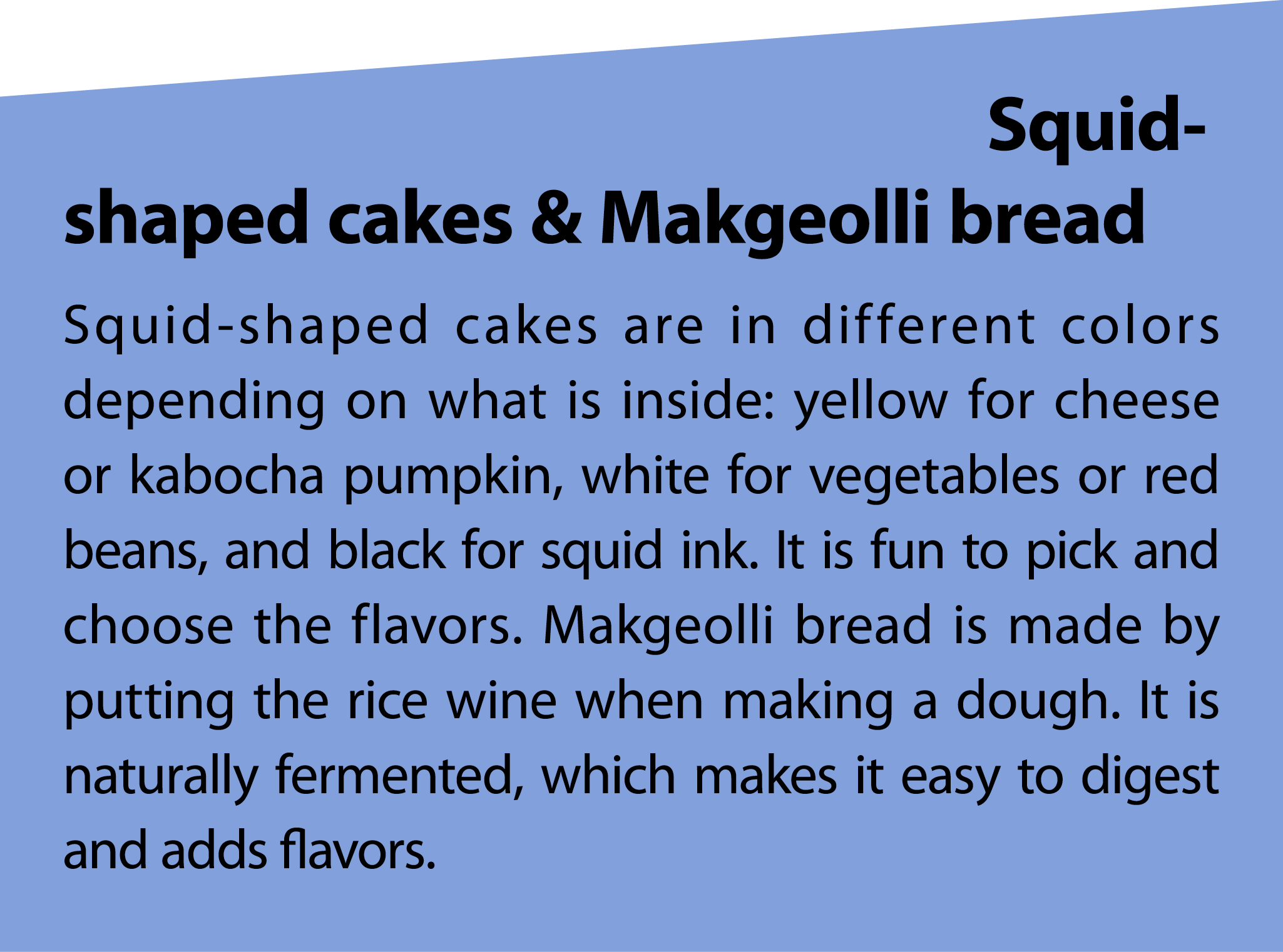 Squid shaped cakes & Makgeolli bread Squid shaped cakes are in different colors depending on what is inside: yellow f...