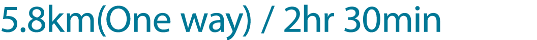 5.8km(One way) / 2hr 30min