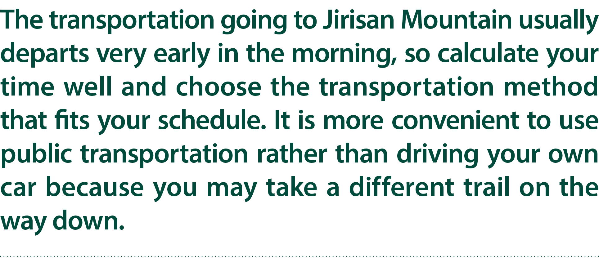 The transportation going to Jirisan Mountain usually departs very early in the morning, so calculate your time well a...