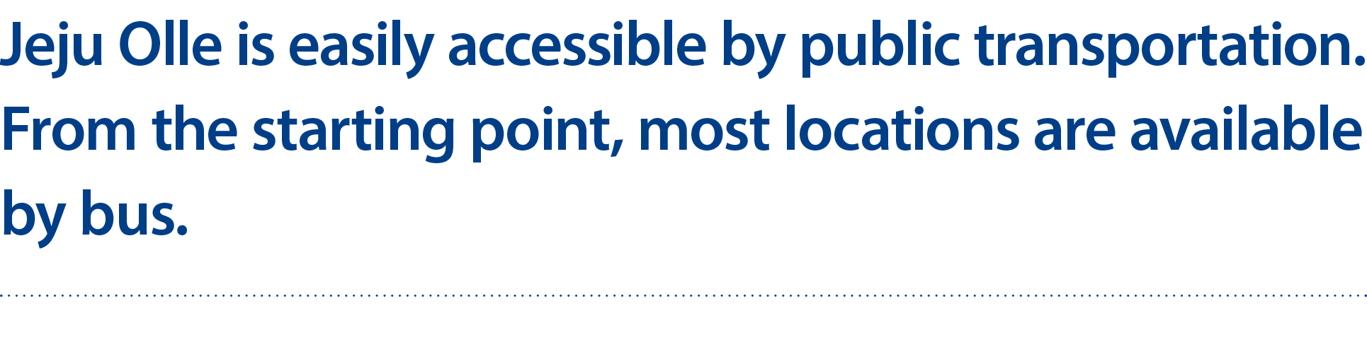 Jeju Olle is easily accessible by public transportation. From the starting point, most locations are available by bus. 