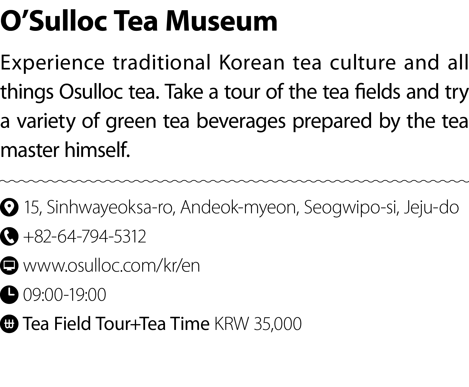 O’Sulloc Tea Museum Experience traditional Korean tea culture and all things Osulloc tea. Take a tour of the tea fiel...