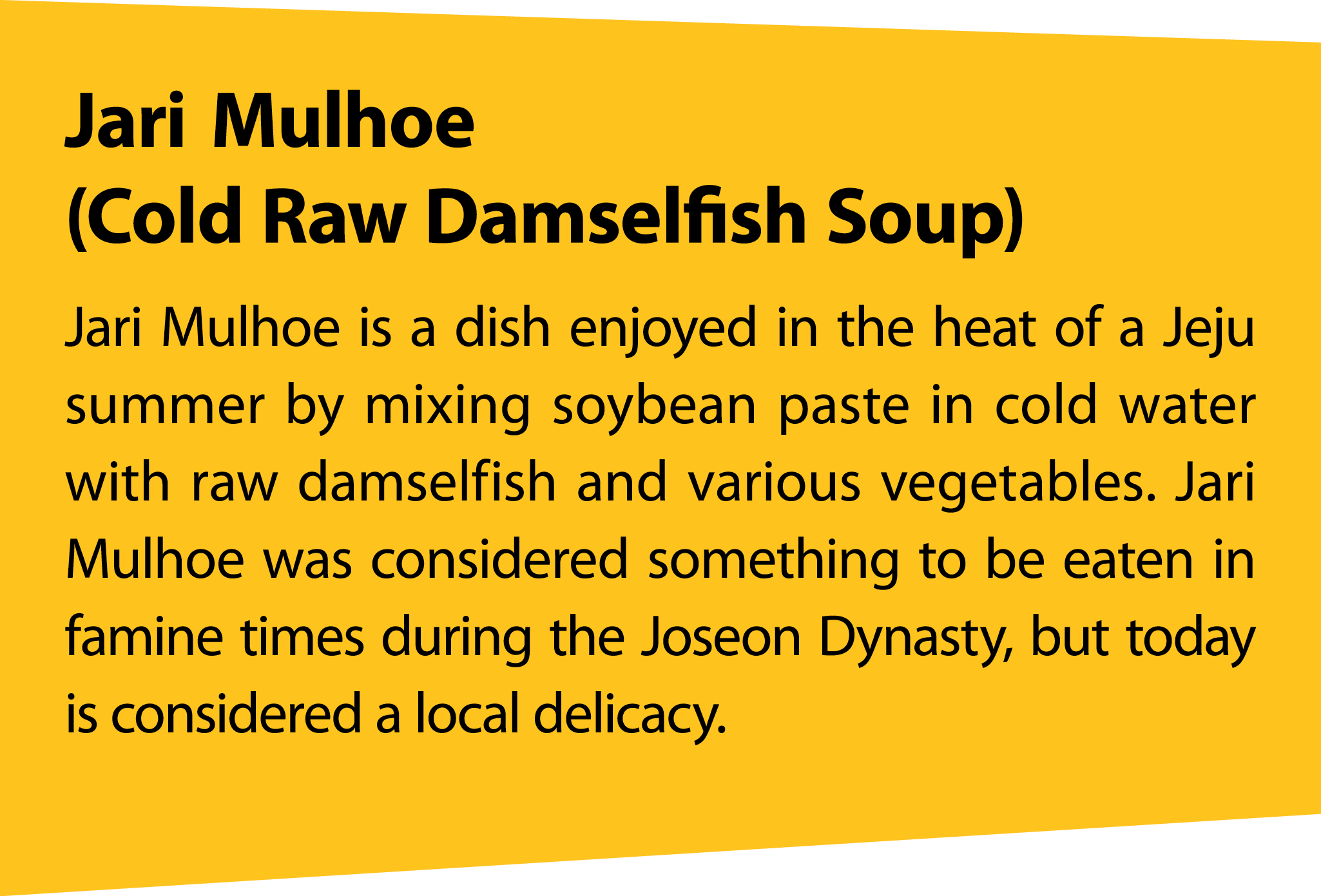 JariMulhoe (Cold Raw Damselfish Soup) Jari Mulhoe is a dish enjoyed in the heat of a Jeju summer by mixing soybean pa...