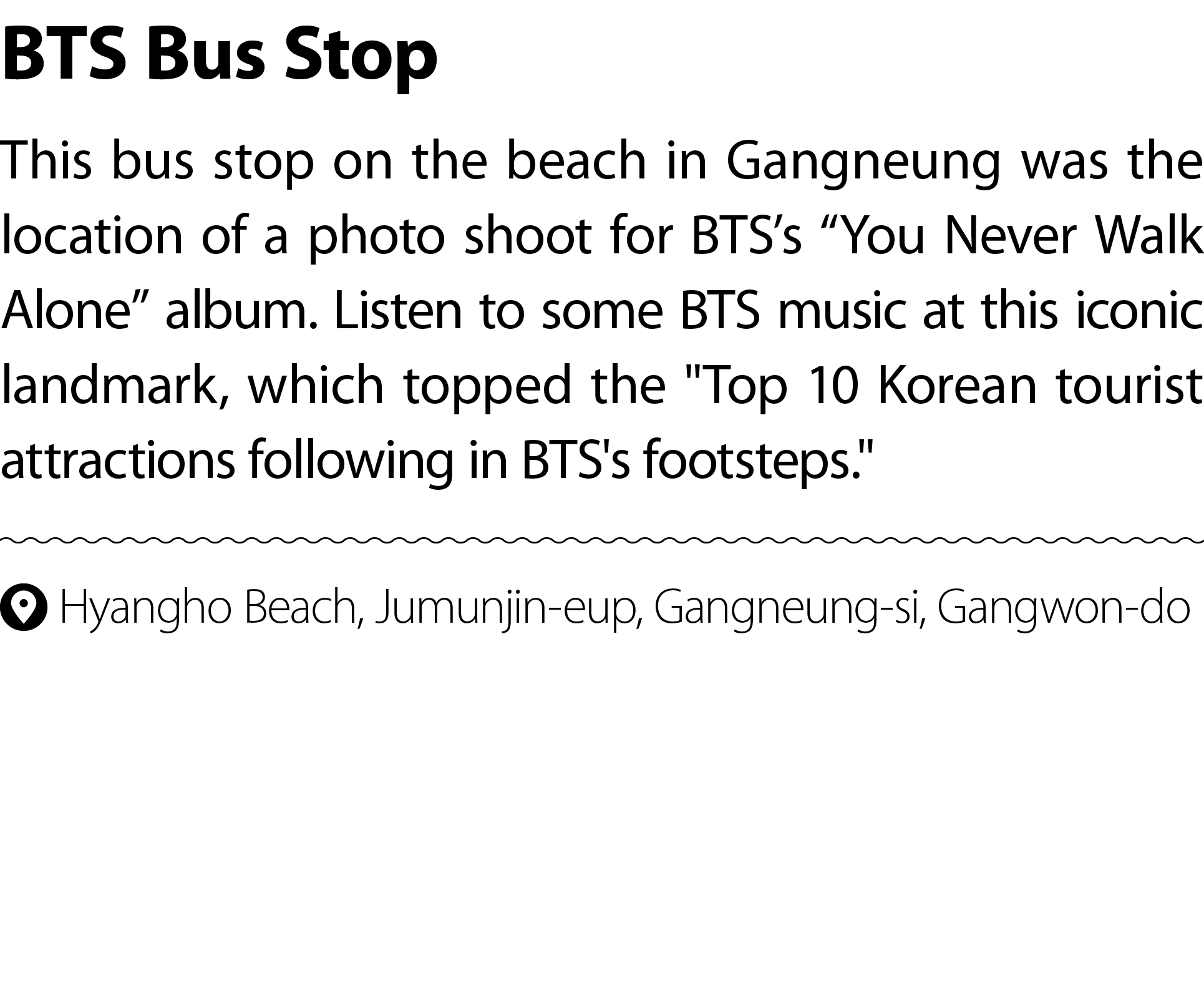 BTS Bus Stop This bus stop on the beach in Gangneung was the location of a photo shoot for BTS’s “You Never Walk Alon...