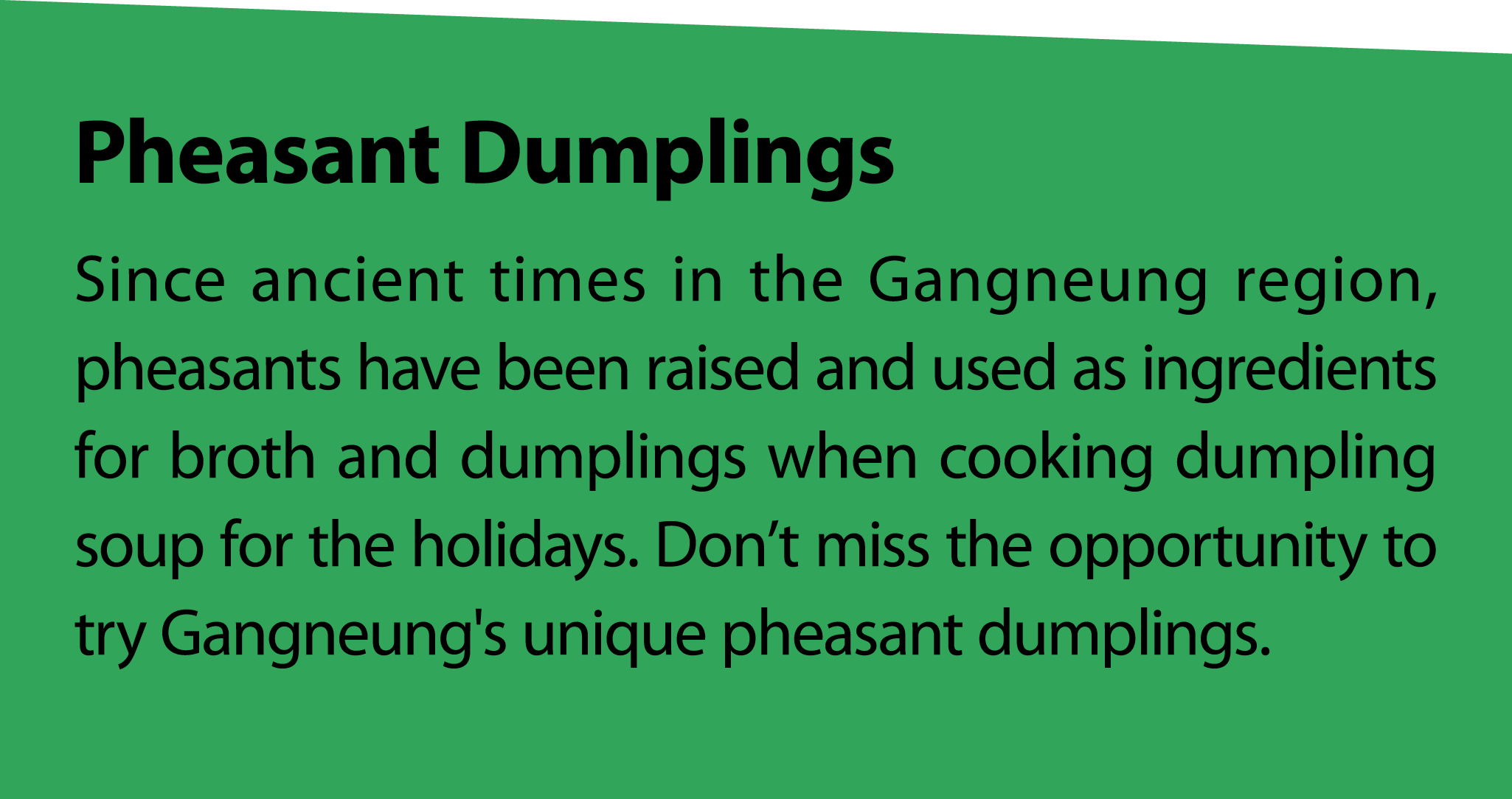 PheasantDumplings Since ancient times in the Gangneung region, pheasants have been raised and used as ingredients for...