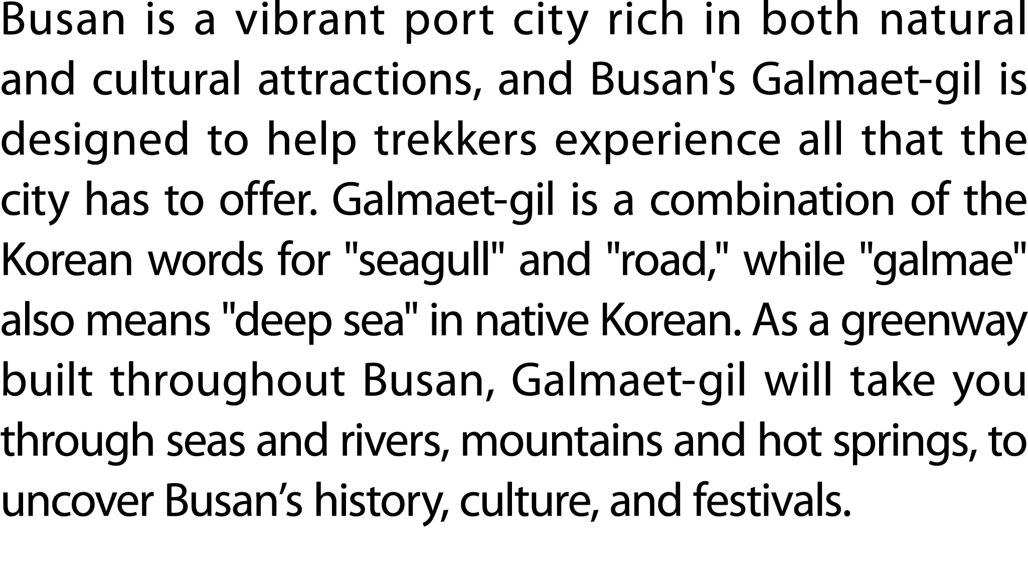 Busan is a vibrant port city rich in both natural and cultural attractions, and Busan's Galmaet gil is designed to he...