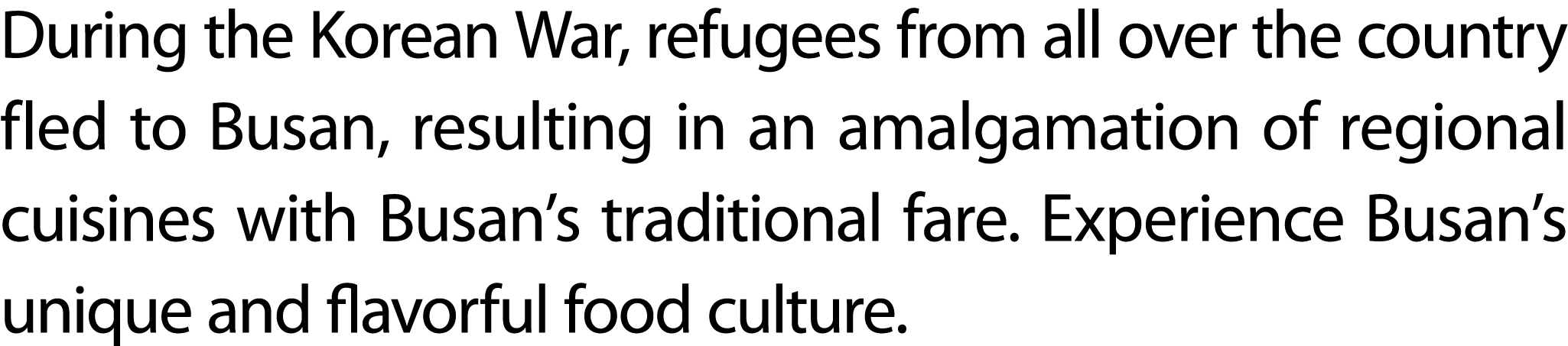During the Korean War, refugees from all over the country fled to Busan, resulting in an amalgamation of regional cui...