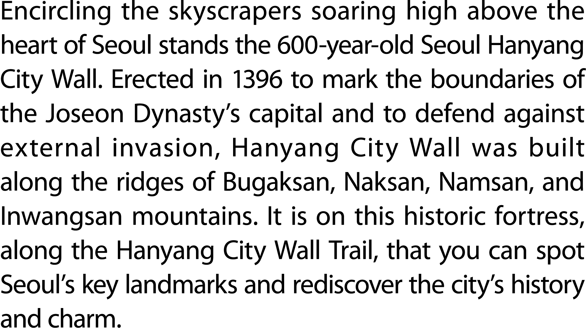 Encircling the skyscrapers soaring high above the heart of Seoul stands the 600 year old Seoul Hanyang City Wall. Ere...