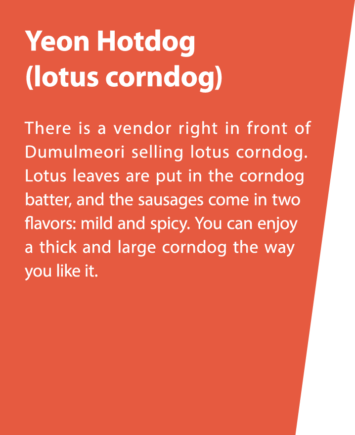 Yeon Hotdog (lotus corndog) There is a vendor right in front of Dumulmeori selling lotus corndog. Lotus leaves are pu...