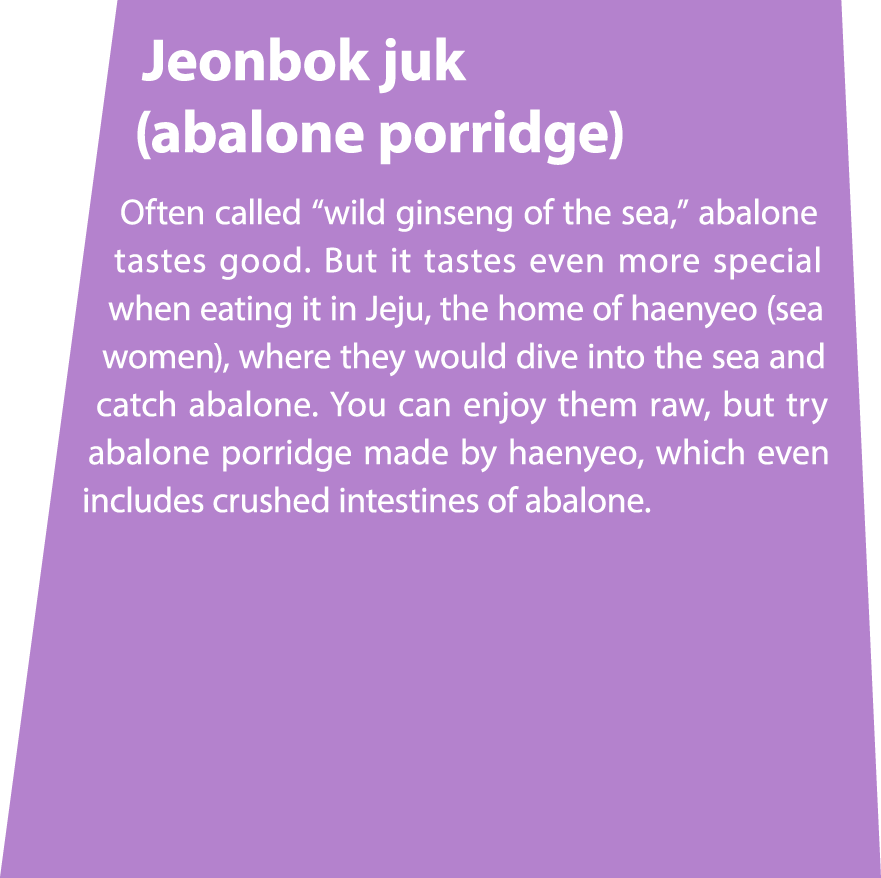Jeonbok juk (abalone porridge) Often called “wild ginseng of the sea,” abalone tastes good. But it tastes even more s...
