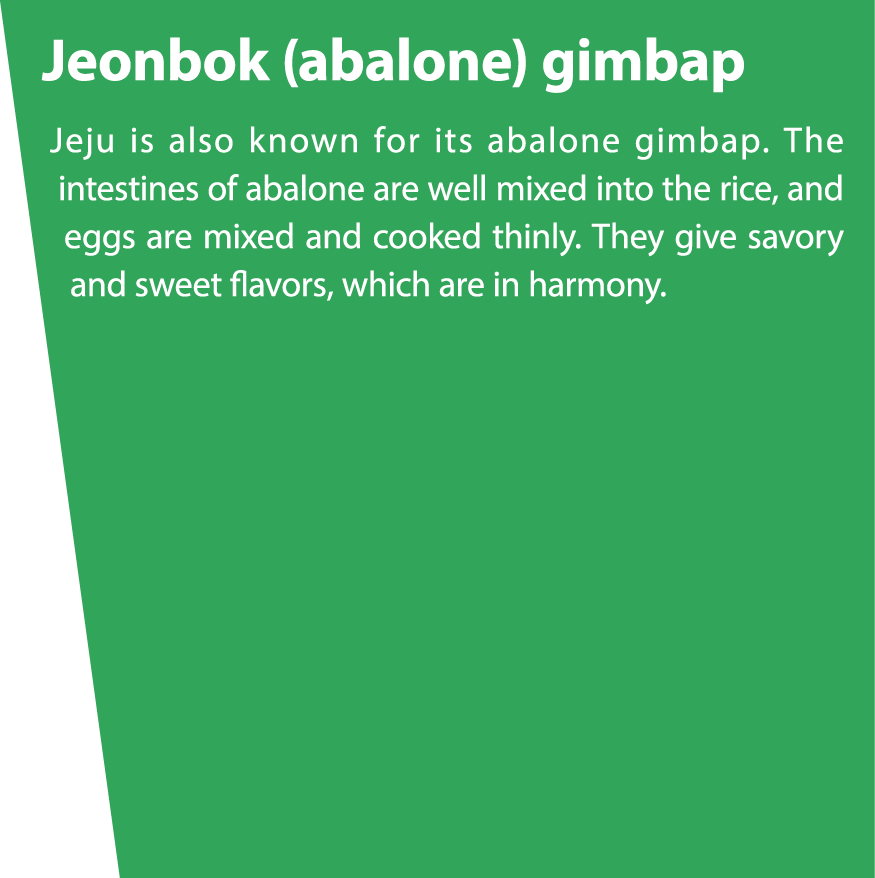 Jeonbok (abalone) gimbap Jeju is also known for its abalone gimbap. The intestines of abalone are well mixed into the...
