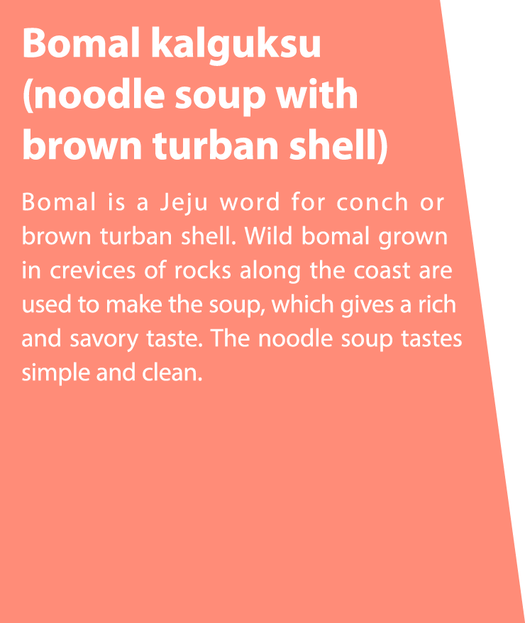 Bomal kalguksu (noodle soup with brown turban shell) Bomal is a Jeju word for conch or brown turban shell. Wild bomal...