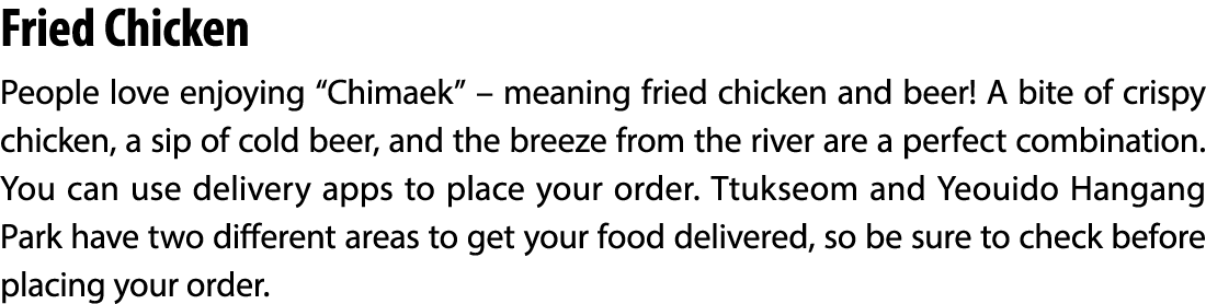 Fried Chicken People love enjoying “Chimaek” – meaning fried chicken and beer! A bite of crispy chicken, a sip of col...