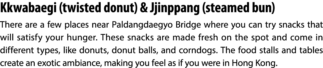 Kkwabaegi (twisted donut) & Jjinppang (steamed bun) There are a few places near Paldangdaegyo Bridge where you can tr...