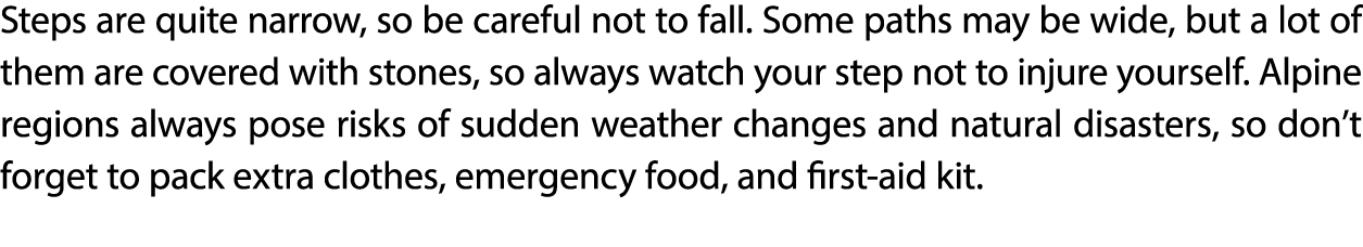 Steps are quite narrow, so be careful not to fall. Some paths may be wide, but a lot of them are covered with stones,...