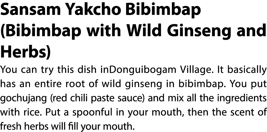 Sansam Yakcho Bibimbap (Bibimbap with Wild Ginseng and Herbs) You can try this dish inDonguibogam Village. It basical...