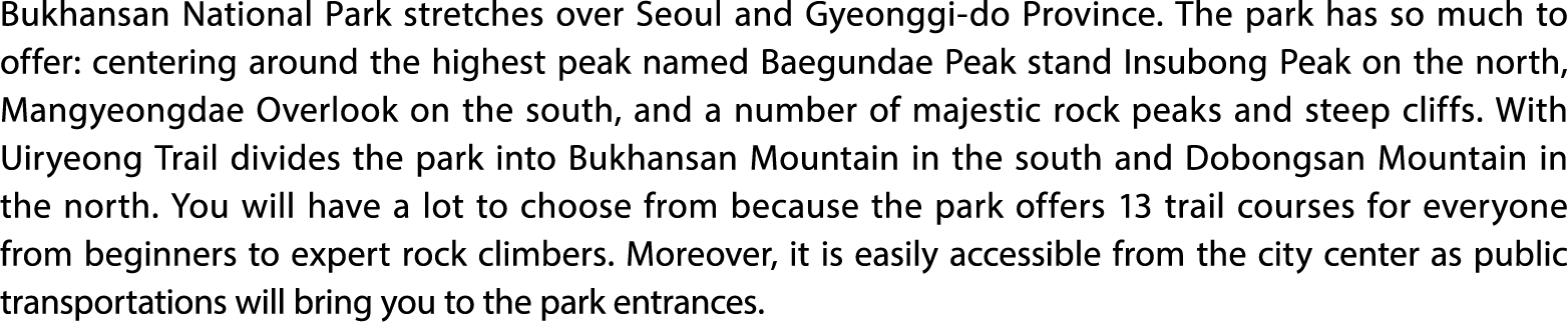 Bukhansan National Park stretches over Seoul and Gyeonggi do Province. The park has so much to offer: centering aroun...