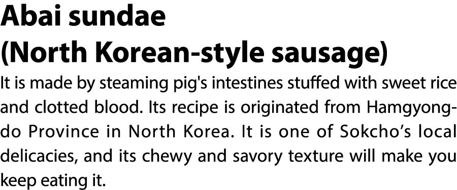 Abai sundae (North Korean style sausage) It is made by steaming pig's intestines stuffed with sweet rice and clotted ...