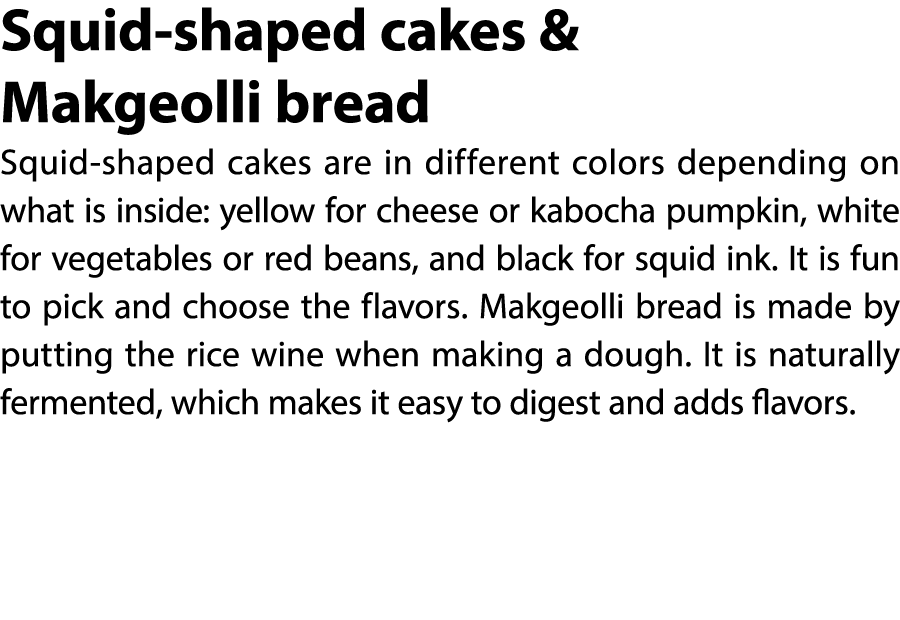 Squid shaped cakes & Makgeolli bread Squid shaped cakes are in different colors depending on what is inside: yellow f...