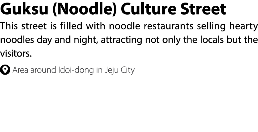 Guksu (Noodle) Culture Street This street is filled with noodle restaurants selling hearty noodles day and night, att...