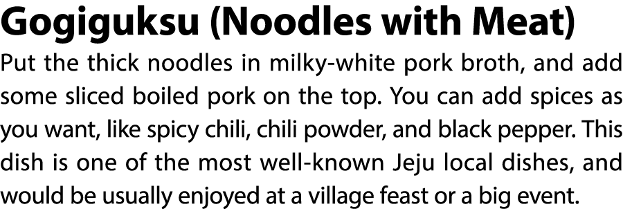 Gogiguksu (Noodles with Meat) Put the thick noodles in milky white pork broth, and add some sliced boiled pork on the...