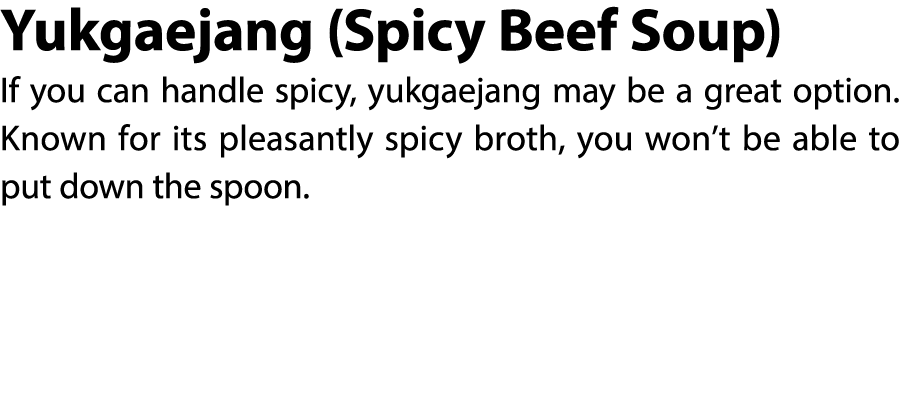 Yukgaejang (Spicy Beef Soup) If you can handle spicy, yukgaejang may be a great option. Known for its pleasantly spic...