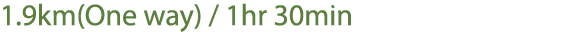 1.9km(One way) / 1hr 30min