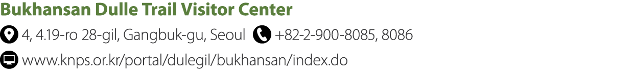 Bukhansan Dulle Trail Visitor Center ￼ 4, 4.19 ro 28 gil, Gangbuk gu, Seoul ￼ +82 2 900 8085, 8086 ￼ www.knps.or.kr/p...