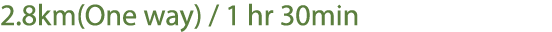 2.8km(One way) / 1 hr 30min