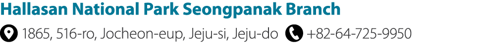 Hallasan National Park Seongpanak Branch ￼ 1865, 516 ro, Jocheon eup, Jeju si, Jeju do ￼ +82 64 725 9950