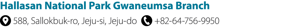 Hallasan National Park Gwaneumsa Branch ￼ 588, Sallokbuk ro, Jeju si, Jeju do ￼ +82 64 756 9950