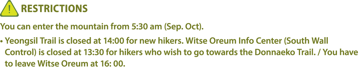￼ Restrictions You can enter the mountain from 5:30 am (Sep. Oct). • Yeongsil Trail is closed at 14:00 for new hikers...