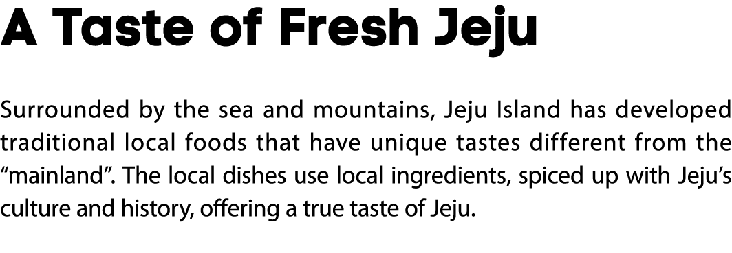 A Taste of Fresh Jeju Surrounded by the sea and mountains, Jeju Island has developed traditional local foods that hav...