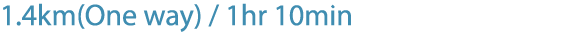 1.4km(One way) / 1hr 10min