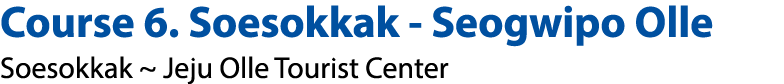 Course 6. Soesokkak Seogwipo Olle Soesokkak ~ Jeju Olle Tourist Center