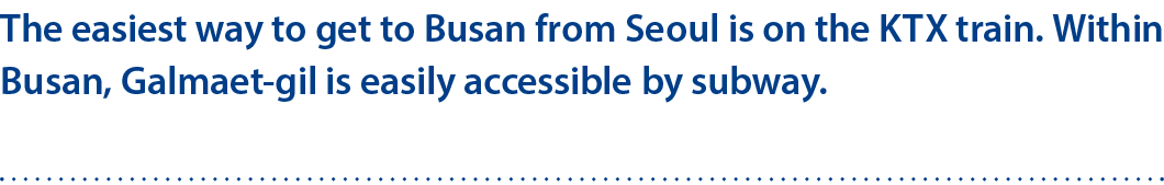 The easiest way to get to Busan from Seoul is on the KTX train. Within Busan, Galmaet gil is easily accessible by sub...