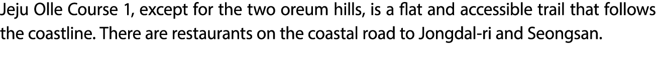 Jeju Olle Course 1, except for the two oreum hills, is a flat and accessible trail that follows the coastline. There ...