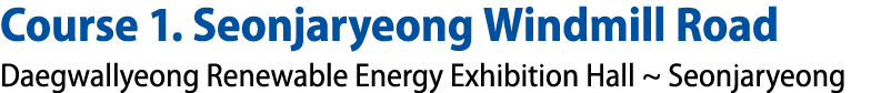 Course 1. Seonjaryeong Windmill Road Daegwallyeong Renewable Energy Exhibition Hall ~ Seonjaryeong