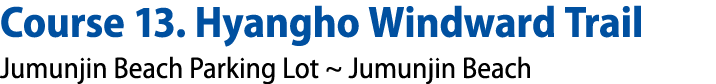 Course 13. Hyangho Windward Trail Jumunjin Beach Parking Lot ~ Jumunjin Beach